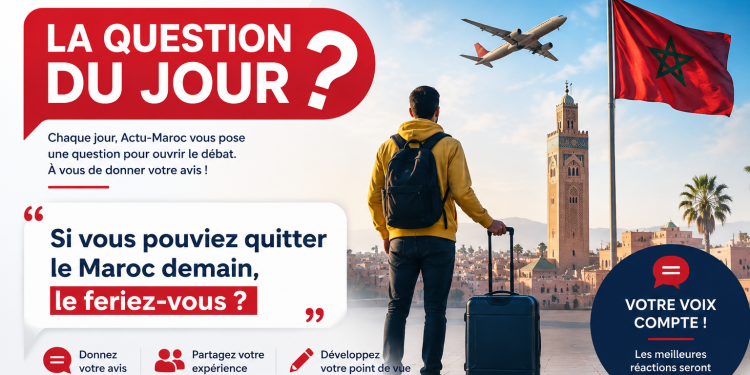La question du jour : Si vous pouviez quitter le Maroc demain, le feriez-vous ?