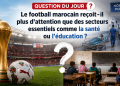 La question du jour : Le football marocain reçoit-il plus d’attention que des secteurs essentiels comme la santé ou l’éducation ?