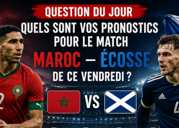 Question du Jour  Quels sont vos pronostics pour le match Maroc – Écosse de ce vendredi ?