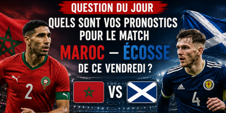 Question du Jour  Quels sont vos pronostics pour le match Maroc – Écosse de ce vendredi ?