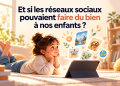 Et si les réseaux sociaux pouvaient faire du bien à nos enfants ?